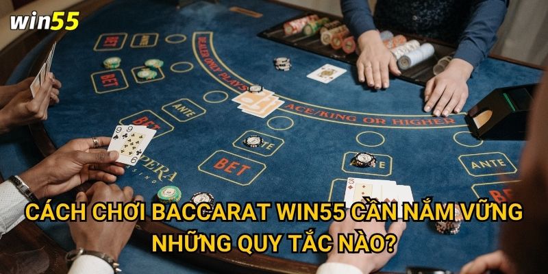 Cách chơi baccarat Win55 cần nắm vững những quy tắc nào?