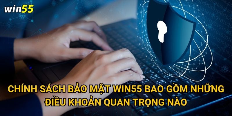 Chính sách bảo mật Win55 bao gồm những điều khoản quan trọng nào?