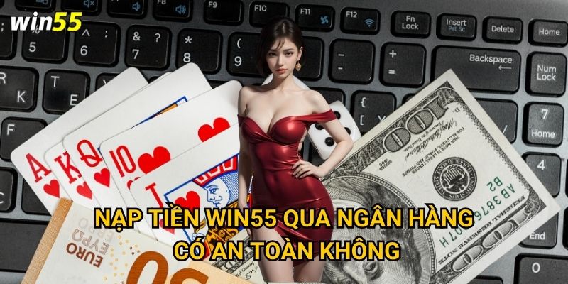 Những phương thức nạp tiền Win55 nào được ưa chuộng nhất? 1 Nạp tiền Win55 qua ngân hàng có an toàn không?