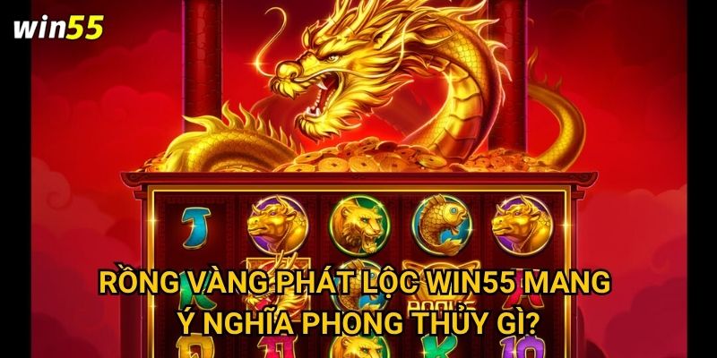 Rồng Vàng Phát Lộc Win55 mang ý nghĩa phong thủy gì?