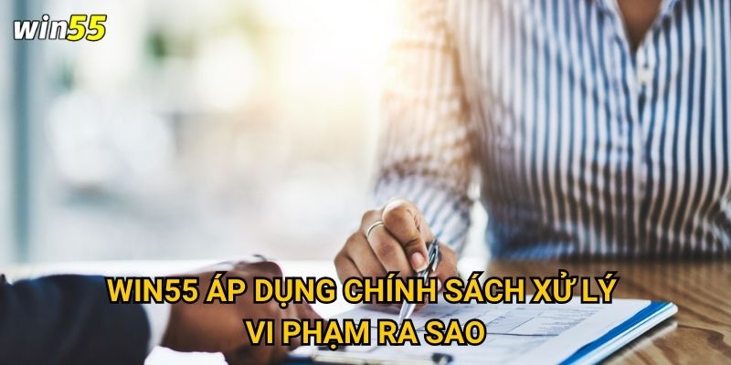 Win55 áp dụng chính sách xử lý vi phạm ra sao?