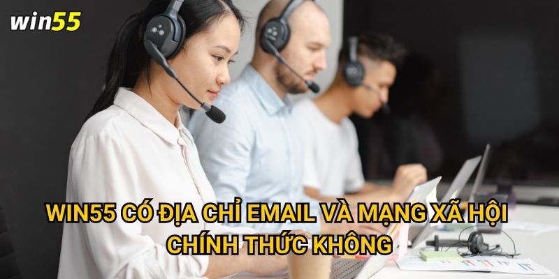 Có những cách nào để liên hệ với Win55 khi gặp vấn đề? 2 Win55 có địa chỉ email và mạng xã hội chính thức không?