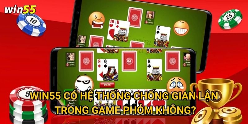 Win55 có hệ thống chống gian lận trong game Phỏm không?