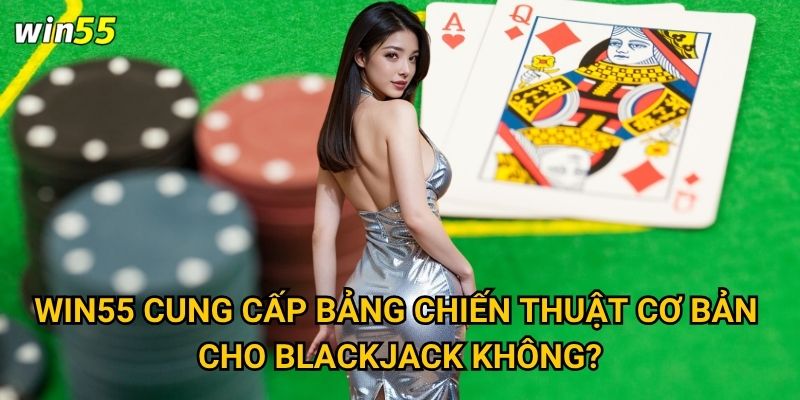 Win55 cung cấp bảng chiến thuật cơ bản cho blackjack không?