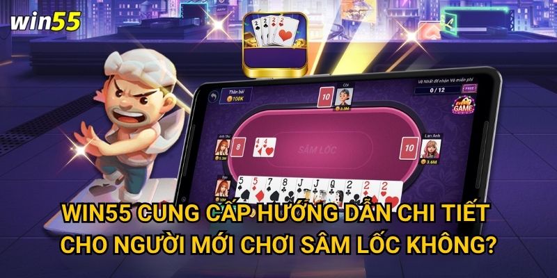 Win55 cung cấp hướng dẫn chi tiết cho người mới chơi Sâm Lốc không?