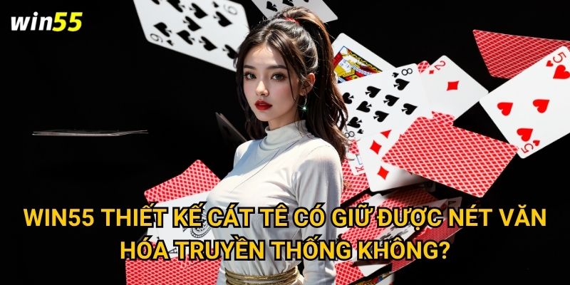 Những bí quyết nào giúp chiến thắng Cát Tê tại Win55? 3 Win55 thiết kế Cát Tê có giữ được nét văn hóa truyền thống không?
