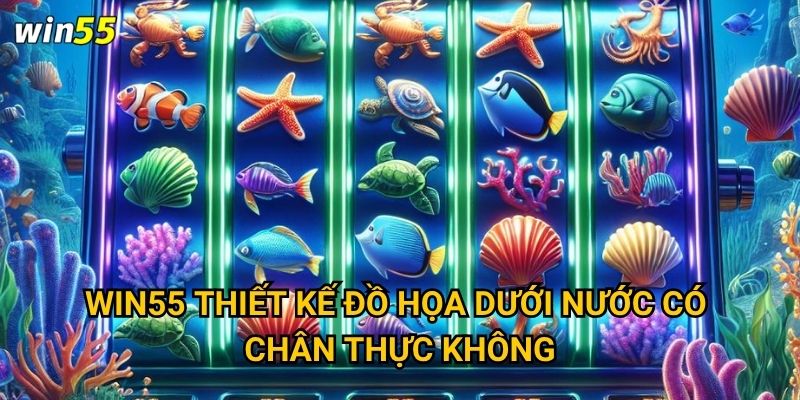 Win55 thiết kế đồ họa dưới nước có chân thực không?